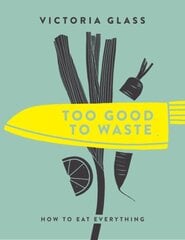 Too Good To Waste: How to Eat Everything kaina ir informacija | Receptų knygos | pigu.lt