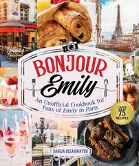 Bonjour Emily: An Unofficial Cookbook for Fans of Emily in Paris цена и информация | Книги рецептов | pigu.lt