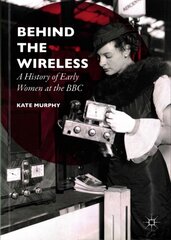 Behind the Wireless: A History of Early Women at the BBC 1st ed. 2016 kaina ir informacija | Socialinių mokslų knygos | pigu.lt