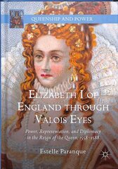 Elizabeth I of England through Valois Eyes: Power, Representation, and Diplomacy in the Reign of the Queen, 15581588 1st ed. 2019 kaina ir informacija | Istorinės knygos | pigu.lt