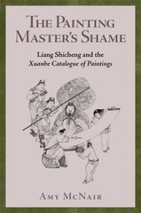 Painting Masters Shame: Liang Shicheng and the Xuanhe Catalogue of Paintings цена и информация | Книги об искусстве | pigu.lt