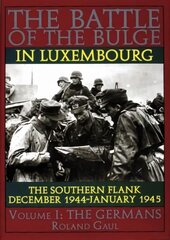 Battle of the Bulge in Luxembourg: The Southern Flank - Dec. 1944 - Jan. 1945 Vol.I The Germans цена и информация | Исторические книги | pigu.lt