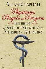 Physicians, Plagues and Progress: The History of Western medicine from Antiquity to Antibiotics New edition kaina ir informacija | Ekonomikos knygos | pigu.lt
