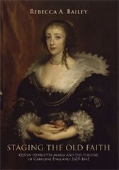 Staging the Old Faith: Queen Henrietta Maria and the Theatre of Caroline England, 16251642 kaina ir informacija | Istorinės knygos | pigu.lt