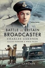 Battle of Britain Broadcaster: Charles Gardner, Radio Pioneer and WWII Pilot цена и информация | Биографии, автобиогафии, мемуары | pigu.lt