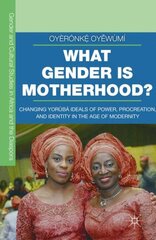 What Gender is Motherhood?: Changing Yorùbá Ideals of Power, Procreation, and Identity in the Age of Modernity 1st ed. 2016 kaina ir informacija | Socialinių mokslų knygos | pigu.lt