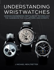Understanding Wristwatches: German Engineering Meets Swiss Technologythe Handbook for Collectors and Experts цена и информация | Книги об искусстве | pigu.lt