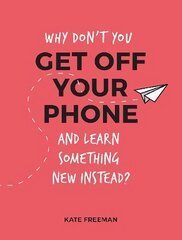 Why Don't You Get Off Your Phone and Learn Something New Instead?: Fun, Quirky and Interesting Alternatives to Browsing Your Phone kaina ir informacija | Knygos apie sveiką gyvenseną ir mitybą | pigu.lt