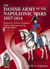 Danish Army of the Napoleonic Wars 1807-1814: Volume 1: High Command, Line and Light Infantry kaina ir informacija | Istorinės knygos | pigu.lt