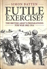 Futile Exercise?: The British Army's Preparations for War 1902-1914 kaina ir informacija | Istorinės knygos | pigu.lt