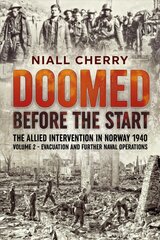 Doomed Before the Start: The Allied Intervention in Norway 1940 Volume 2 Evacuation and Further Naval Operations цена и информация | Исторические книги | pigu.lt