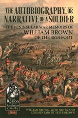 Autobiography or Narrative of a Soldier: The Peninsular War Memoirs of William Brown of the 45th Foot kaina ir informacija | Istorinės knygos | pigu.lt