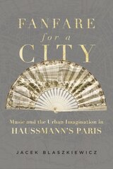 Fanfare for a City: Music and the Urban Imagination in Haussmanns Paris цена и информация | Книги об искусстве | pigu.lt