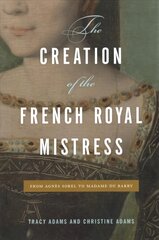 Creation of the French Royal Mistress: From Agnès Sorel to Madame Du Barry kaina ir informacija | Istorinės knygos | pigu.lt