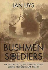 Bushmen Soldiers: The History of 31, 201 & 203 Battalions During the Border War 1974-90 цена и информация | Исторические книги | pigu.lt