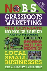 No B.S. Grassroots Marketing: Ultimate No Holds Barred Take No Prisoners Guide to Growing Sales and Profits of Local Small Businesses цена и информация | Книги по экономике | pigu.lt