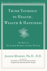 Think Yourself to Health, Wealth and Happiness: The Best of Joseph Murphy's Cosmic Wisdom kaina ir informacija | Saviugdos knygos | pigu.lt