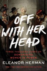 Off with Her Head: Three Thousand Years of Demonizing Women in Power kaina ir informacija | Socialinių mokslų knygos | pigu.lt