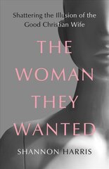 Woman They Wanted: Shattering the Illusion of the Good Christian Wife kaina ir informacija | Biografijos, autobiografijos, memuarai | pigu.lt