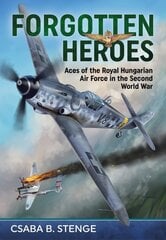 Forgotten Heroes: Aces of the Royal Hungarian Air Force in the Second World War Reprint ed. kaina ir informacija | Istorinės knygos | pigu.lt