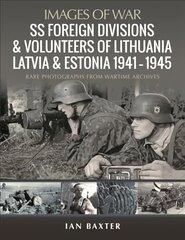 SS Foreign Divisions &amp; Volunteers of Lithuania, Latvia and Estonia, 1941 1945: Rare Photographs from Wartime Archives kaina ir informacija | Istorinės knygos | pigu.lt