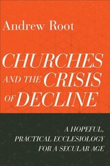 Churches and the Crisis of Decline - A Hopeful, Practical Ecclesiology for a Secular Age: A Hopeful, Practical Ecclesiology for a Secular Age kaina ir informacija | Dvasinės knygos | pigu.lt