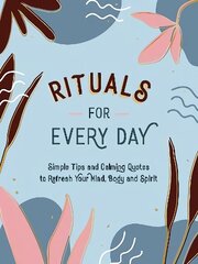 Rituals for Every Day: Simple Tips and Calming Quotes to Refresh Your Mind, Body and Spirit kaina ir informacija | Enciklopedijos ir žinynai | pigu.lt