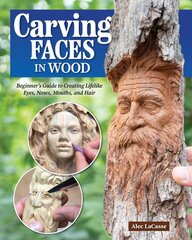 Carving Faces in Wood: Beginner's Guide to Creating Lifelike Eyes, Noses, Mouths, and Hair цена и информация | Книги о питании и здоровом образе жизни | pigu.lt