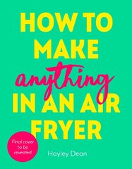 How to Make Anything in an Air Fryer: 100 quick, easy and delicious recipes: THE SUNDAY TIMES BESTSELLER kaina ir informacija | Receptų knygos | pigu.lt