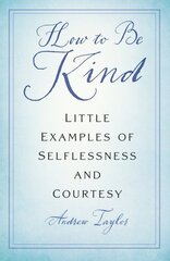 How to Be Kind: Little Examples of Selflessness and Courtesy New edition цена и информация | Исторические книги | pigu.lt