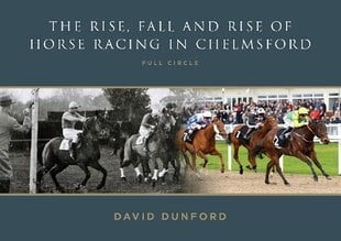 RISE, FALL AND RISE OF HORSE RACING IN CHELMSFORD: FULL CIRCLE цена и информация | Исторические книги | pigu.lt