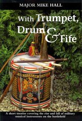 With Trumpet, Drum and Fife: A Short Treatise Covering the Rise and Fall of Military Musical Instruments on the Battlefield kaina ir informacija | Socialinių mokslų knygos | pigu.lt