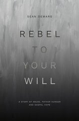 Rebel to Your Will: A Story of Abuse, Father Hunger and Gospel Hope цена и информация | Биографии, автобиогафии, мемуары | pigu.lt