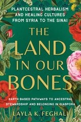 Land in Our Bones: Plantcestral Herbalism and Healing Cultures from Syria to the Sinai--Earth-based pathways to ancestral stewardship and belonging in diaspora цена и информация | Самоучители | pigu.lt