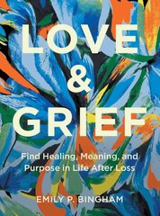 Love & Grief: Find Healing, Meaning, and Purpose in Life After Loss kaina ir informacija | Saviugdos knygos | pigu.lt