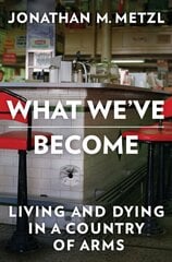 What We've Become: Living and Dying in a Country of Arms kaina ir informacija | Socialinių mokslų knygos | pigu.lt