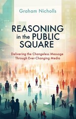 Reasoning in the Public Square: Delivering the Changeless Message Through EverChanging Media цена и информация | Духовная литература | pigu.lt