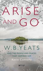 Arise And Go: W.B. Yeats and the people and places that inspired him 2nd New edition цена и информация | Биографии, автобиографии, мемуары | pigu.lt