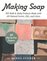 Making Soap: DIY Bath & Body Products Made with All-Natural Scents, Oils, and Colors цена и информация | Книги о питании и здоровом образе жизни | pigu.lt