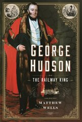 George Hudson: The Railway King: A New Biography kaina ir informacija | Biografijos, autobiografijos, memuarai | pigu.lt