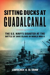 Sitting Ducks at Guadalcanal: The U.S. Navys Disaster at the Battle of Savo Island in World War II цена и информация | Исторические книги | pigu.lt